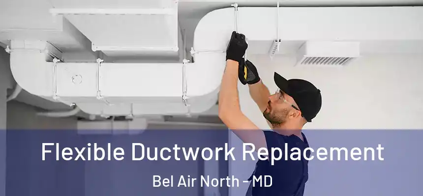  Flexible Ductwork Replacement Bel Air North - MD
